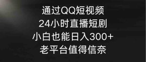 (9469期)通过QQ短视频、24小时直播短剧,小白也能日入300+,老平台值得信奈 - 严选资源大全 - 严选资源大全