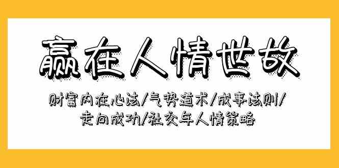 （9959期）赢在-人情世故：财富内在心法/气势道术/成事法则/走向成功/社交与人情策略 - 严选资源大全 - 严选资源大全