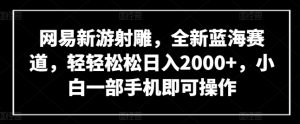网易新游射雕,全新蓝海赛道,轻轻松松日入2000+,小白一部手机即可操作 - 严选资源大全 - 严选资源大全
