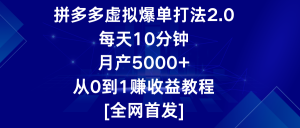 拼多多虚拟爆单打法2.0,每天10分钟,月产5000+,从0到1赚收益教程 - 严选资源大全 - 严选资源大全