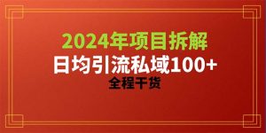 (10289期)2024项目拆解日均引流100+精准创业粉,全程干货 - 严选资源大全 - 严选资源大全