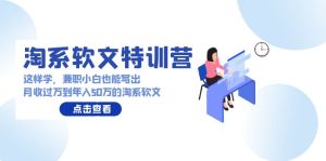 淘系软文特训营：兼职小白这样学也能写出月收过万到年入50万的淘系软文 - 严选资源大全 - 严选资源大全