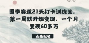 国学赛道21天打卡训练营,第一周就开始变现,一个月变现60多万 - 严选资源大全 - 严选资源大全