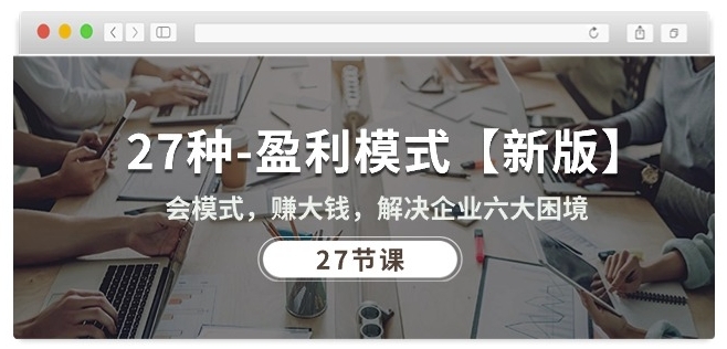 27种盈利模式【新版】会模式，赚大钱，解决企业六大困境 (27节课) - 严选资源大全 - 严选资源大全