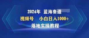 （9515期）2024年蓝海赛道 视频号 小白日入1000+ 落地实操教程 - 严选资源大全 - 严选资源大全