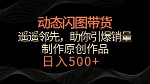 动态闪图带货,遥遥领先,冷门玩法,助你轻松引爆销量!日入500+ - 严选资源大全 - 严选资源大全