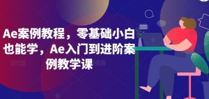 Ae案例教程,零基础小白也能学,Ae入门到进阶案例教学课 - 严选资源大全 - 严选资源大全
