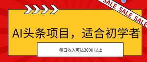 AI头条项目,适合初学者,次日开始盈利,每日收入可达2000元以上 - 严选资源大全 - 严选资源大全
