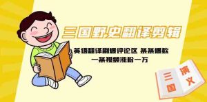 （9264期）三国野史翻译剪辑 英语翻译刷爆评论区 条条爆款一条视频涨粉1w+附888G素材 - 严选资源大全 - 严选资源大全