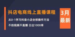 3月抖店电商线上直播课程:从0-1学习抖音小店,不拍视频不直播 日出1000单 - 严选资源大全 - 严选资源大全