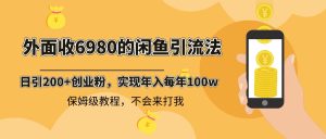 外面收费6980闲鱼引流法,日引200+创业粉,每天稳定2000+收益,保姆级教程 - 严选资源大全 - 严选资源大全
