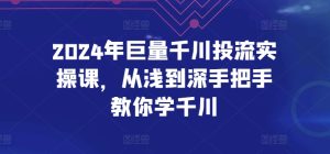 2024年巨量千川投流实操课,从浅到深手把手教你学千川 - 严选资源大全 - 严选资源大全