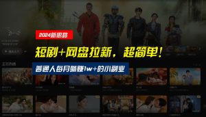 【新思路】短剧+网盘拉新,超简单,普通人每月躺赚1w+的小副业 - 严选资源大全 - 严选资源大全