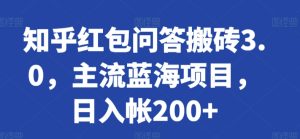 知乎红包问答搬砖3.0,主流蓝海项目,日入帐200+ - 严选资源大全 - 严选资源大全