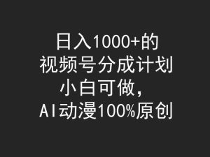 (9653期)日入1000+的视频号分成计划,小白可做,AI动漫100%原创 - 严选资源大全 - 严选资源大全