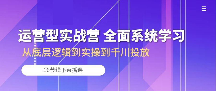 （10344期）运营型实战营 全面系统学习-从底层逻辑到实操到千川投放（16节线下直播课) - 严选资源大全 - 严选资源大全