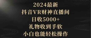 (9595期)2024最新,抖音VR财神直播间,日收5000+,礼物收到手软,小白也能轻松操作 - 严选资源大全 - 严选资源大全