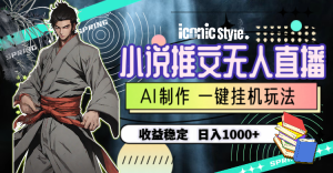 (10326期)小说推文无人直播一键挂机最新玩法,AI制作,收益稳定,日入1000+ - 严选资源大全 - 严选资源大全