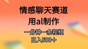 (10442期)情感聊天赛道用al制作一分钟一条视频日入500+ - 严选资源大全 - 严选资源大全