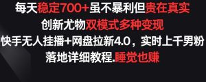 每天稳定700+,收益不高但贵在真实,创新尤物双模式多渠种变现,快手无人挂播+网盘拉新4.0 - 严选资源大全 - 严选资源大全
