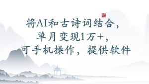 将AI和古诗词结合,单月变现1万+,可手机操作,附送软件 - 严选资源大全 - 严选资源大全