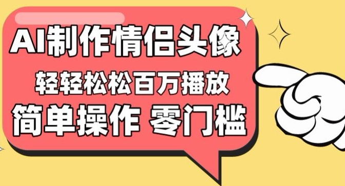【零门槛高收益】情侣头像视频，播放量百万不是梦 - 严选资源大全 - 严选资源大全