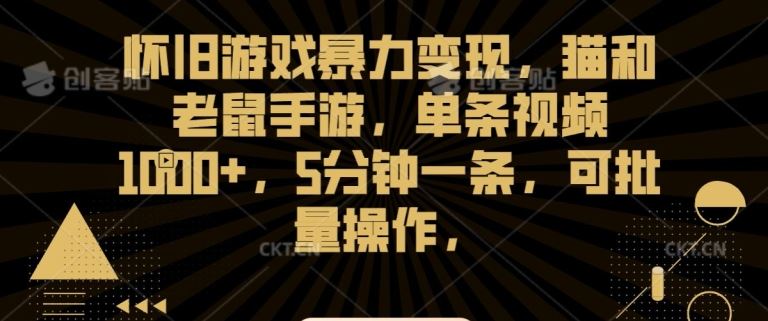 怀旧游戏暴力变现，猫和老鼠手游，单条视频1000+，5分钟一条，可批量操作【揭秘】 - 严选资源大全 - 严选资源大全