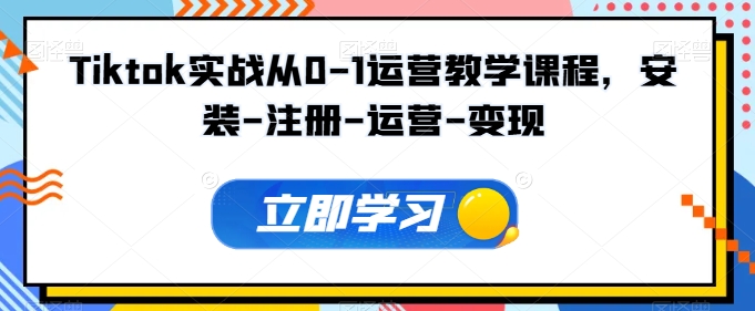Tiktok实战从0-1运营教学课程，安装-注册-运营-变现 - 严选资源大全 - 严选资源大全