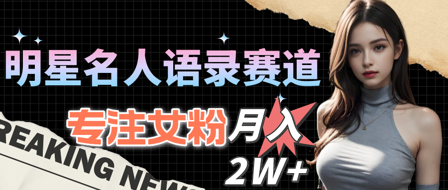 （10279期）明星名人语录赛道全新升级玩法，专注女粉，月入2W＋（教程+1303G素材） - 严选资源大全 - 严选资源大全