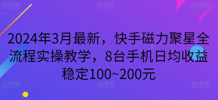 2024年3月最新，快手磁力聚星全流程实操教学，8台手机日均收益稳定100~200元 - 严选资源大全 - 严选资源大全