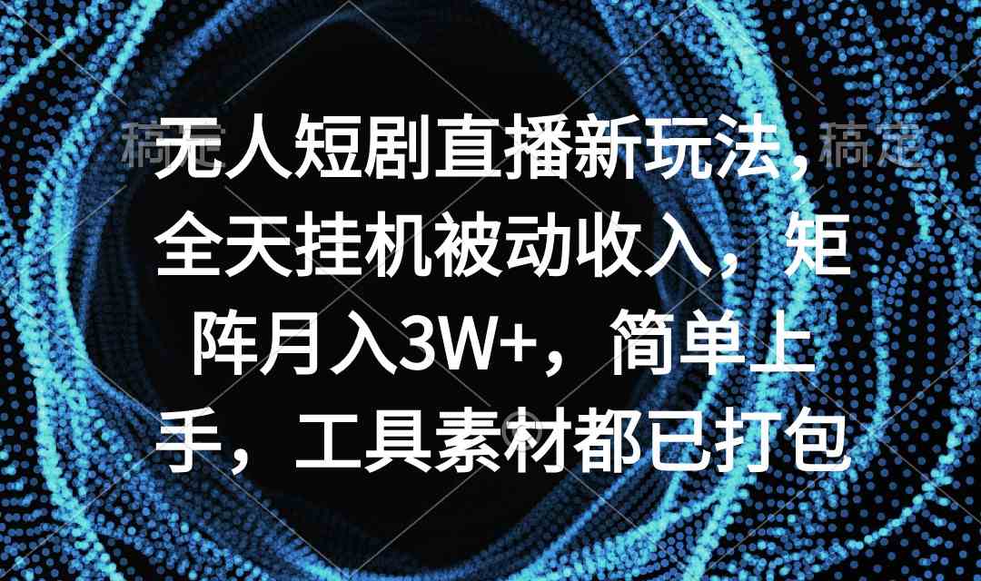 （9144期）无人短剧直播新玩法，全天挂机被动收入，矩阵月入3W+，简单上手，工具素… - 严选资源大全 - 严选资源大全