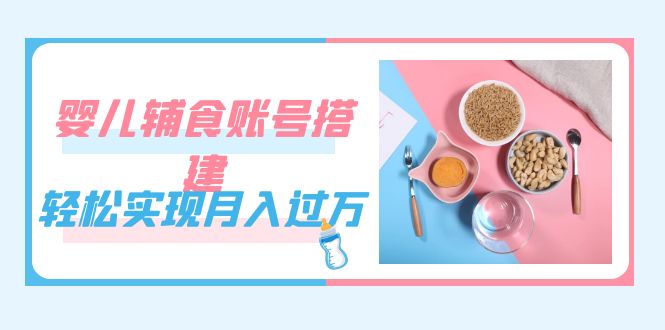 紧跟时代发展，婴儿辅食账号搭建，轻松实现月入过万（教程+素材） - 严选资源大全 - 严选资源大全