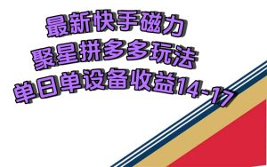 最新快手磁力聚星撸拼多多玩法,单设备单日收益14—17元 - 严选资源大全 - 严选资源大全