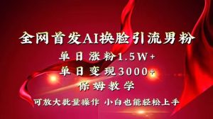 全网独创首发AI换脸引流男粉单日涨粉1.5W+变现3000+小白也能上手快速拿结果 - 严选资源大全 - 严选资源大全
