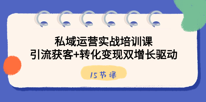 私域运营实战培训课，引流获客+转化变现双增长驱动（15节课） - 严选资源大全 - 严选资源大全