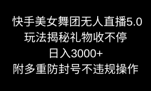 快手美女舞团无人直播5.0玩法揭秘,礼物收不停,日入3000+,内附多重防… - 严选资源大全 - 严选资源大全