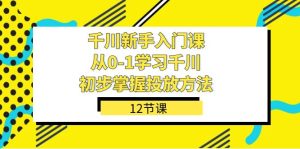 千川-新手入门课,从0-1学习千川,初步掌握投放方法(12节课) - 严选资源大全 - 严选资源大全