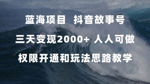 蓝海项目,抖音故事号 3天变现2000+人人可做 (权限开通+玩法教学+238G素材) - 严选资源大全 - 严选资源大全