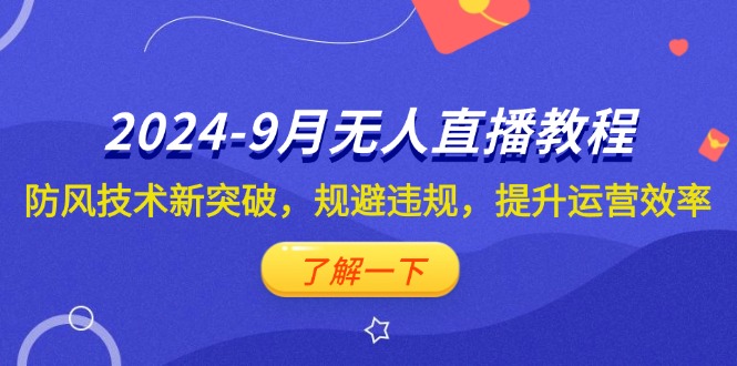（12541期）2024-9月抖音无人直播教程：防风技术新突破，规避违规，提升运营效率 - 严选资源大全 - 严选资源大全