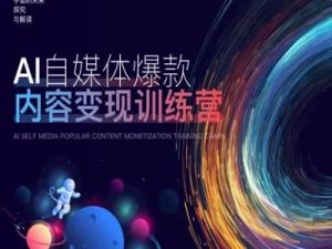 AI自媒体爆款内容变现训练营,20%底层逻辑,60%实操方法,20%案例拆解(即学即用) - 严选资源大全 - 严选资源大全