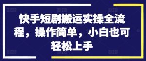 快手短剧搬运实操全流程,操作简单,小白也可轻松上手 - 严选资源大全 - 严选资源大全
