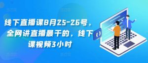 线下直播课8月25-26号,全网讲直播最干的,线下课视频3小时 - 严选资源大全 - 严选资源大全