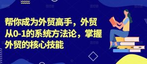 帮你成为外贸高手,外贸从0-1的系统方法论,掌握外贸的核心技能 - 严选资源大全 - 严选资源大全