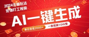 2024最火项目宠物打工视频,AI一键生成,一条视频10W赞,单日变现2k+【揭秘】 - 严选资源大全 - 严选资源大全