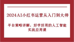 2024AI小红书运营从入门到大师,平台策略详解,好学好用的人工智能实战应用课 - 严选资源大全 - 严选资源大全