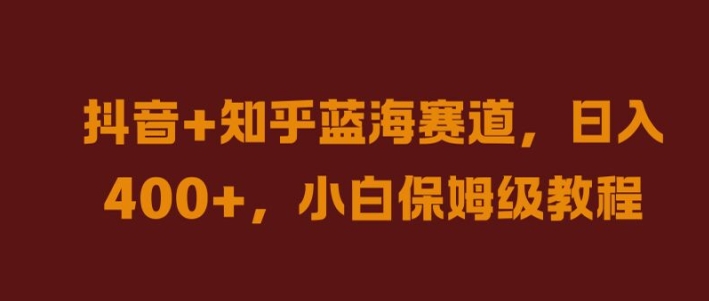 抖音+知乎蓝海赛道，日入几张，小白保姆级教程【揭秘】 - 严选资源大全 - 严选资源大全