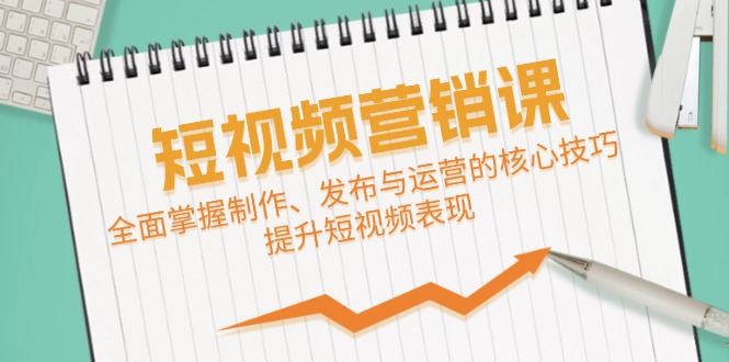 短视频&营销课：全面掌握制作、发布与运营的核心技巧，提升短视频表现 - 严选资源大全 - 严选资源大全