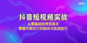 抖音短视频实战:从零基础到带货高手,掌握月销百万的秘诀与实战技巧 - 严选资源大全 - 严选资源大全