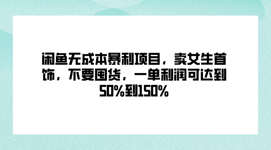 闲鱼无成本暴利项目，卖女生首饰，不要囤货，一单利润可达到50%到150% - 严选资源大全 - 严选资源大全