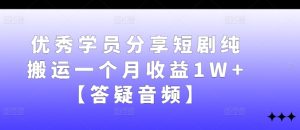 优秀学员分享短剧纯搬运一个月收益1W+【答疑音频】 - 严选资源大全 - 严选资源大全